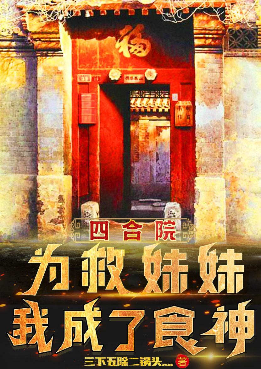 四合院：为救妹妹，我成了食神四合院：为救妹妹，我成了食神
